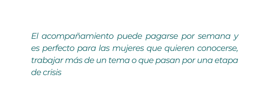 El acompañamiento puede pagarse por semana y es perfecto para las mujeres que quieren conocerse trabajar más de un tema o que pasan por una etapa de crisis